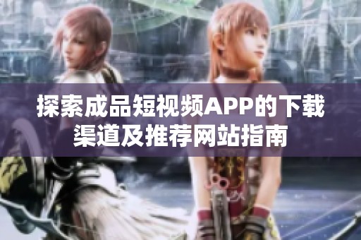 探索成品短视频APP的下载渠道及推荐网站指南
