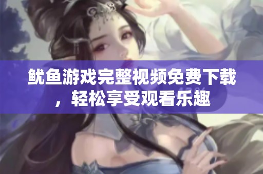 鱿鱼游戏完整视频免费下载，轻松享受观看乐趣