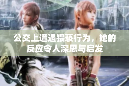 公交上遭遇猥亵行为，她的反应令人深思与启发
