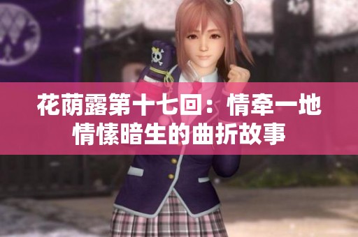 花荫露第十七回：情牵一地情愫暗生的曲折故事