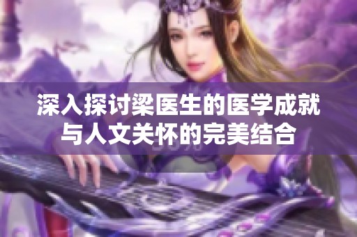深入探讨梁医生的医学成就与人文关怀的完美结合