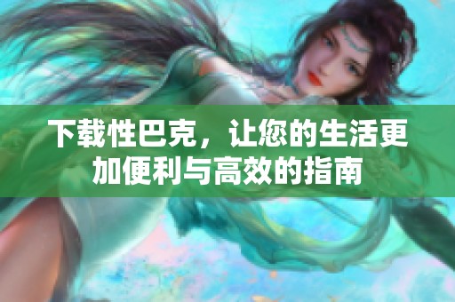 下载性巴克，让您的生活更加便利与高效的指南