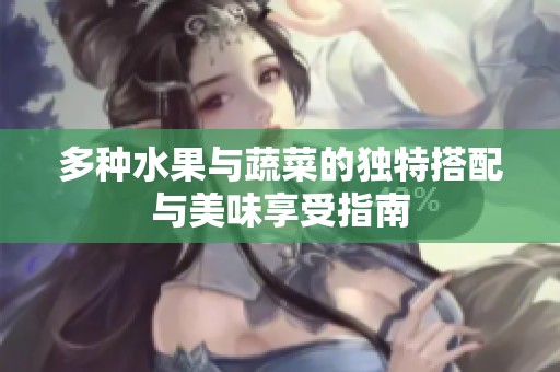 多种水果与蔬菜的独特搭配与美味享受指南