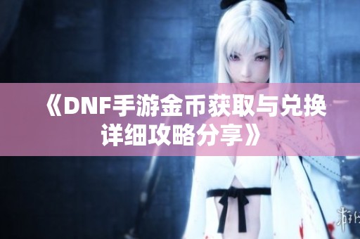 《DNF手游金币获取与兑换详细攻略分享》