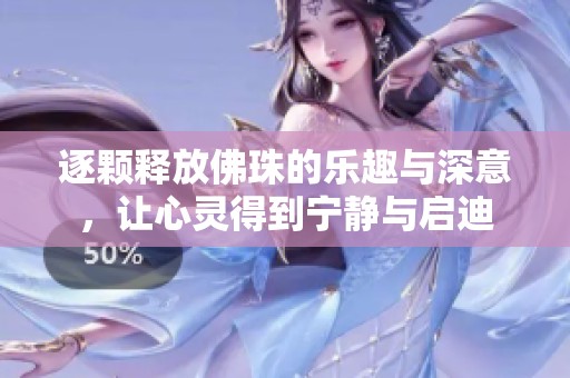 逐颗释放佛珠的乐趣与深意，让心灵得到宁静与启迪