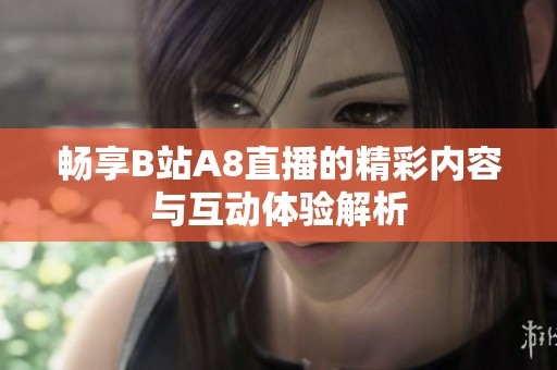畅享B站A8直播的精彩内容与互动体验解析