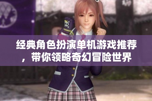 经典角色扮演单机游戏推荐，带你领略奇幻冒险世界