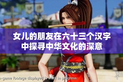 女儿的朋友在六十三个汉字中探寻中华文化的深意