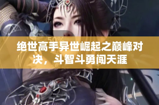 绝世高手异世崛起之巅峰对决，斗智斗勇闯天涯