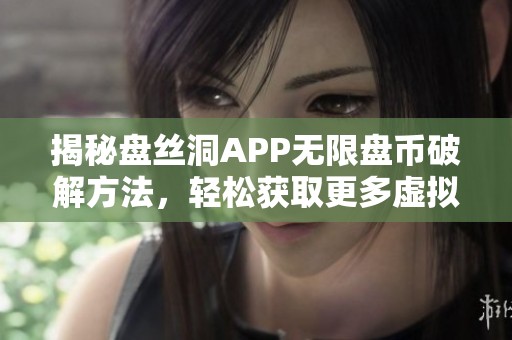 揭秘盘丝洞APP无限盘币破解方法，轻松获取更多虚拟币