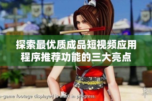 探索最优质成品短视频应用程序推荐功能的三大亮点