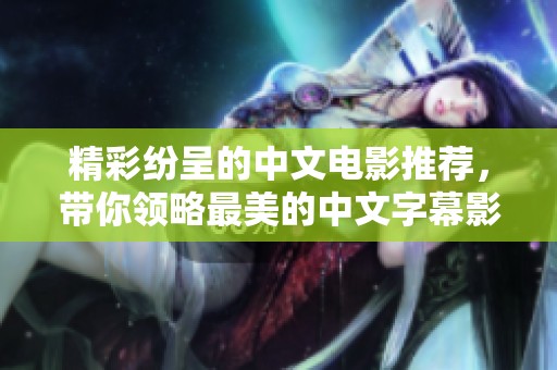 精彩纷呈的中文电影推荐，带你领略最美的中文字幕影片