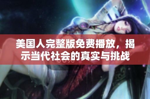 美国人完整版免费播放，揭示当代社会的真实与挑战