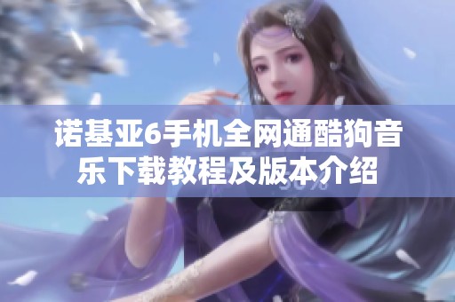 诺基亚6手机全网通酷狗音乐下载教程及版本介绍