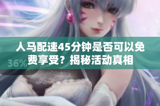 人马配速45分钟是否可以免费享受？揭秘活动真相