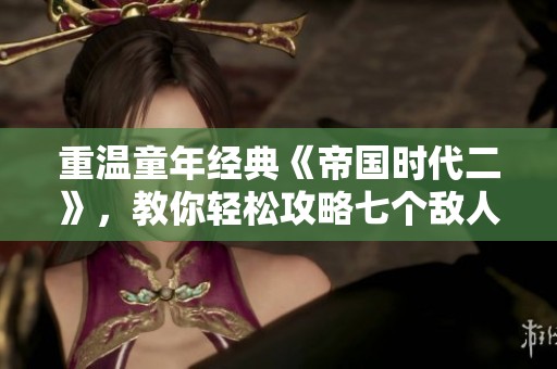 重温童年经典《帝国时代二》，教你轻松攻略七个敌人