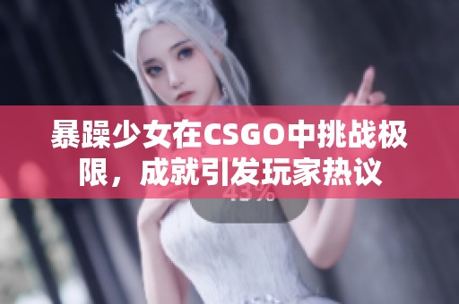 暴躁少女在CSGO中挑战极限，成就引发玩家热议