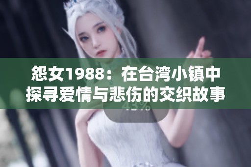 怨女1988：在台湾小镇中探寻爱情与悲伤的交织故事