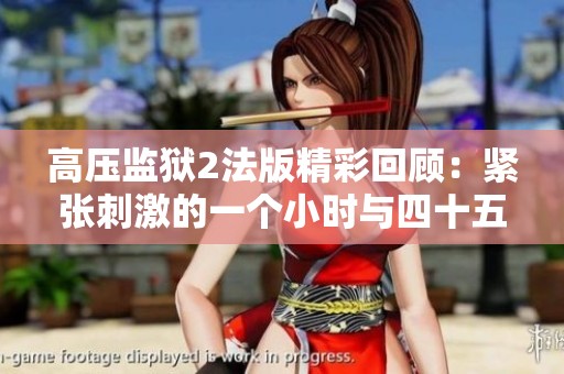 高压监狱2法版精彩回顾：紧张刺激的一个小时与四十五分钟