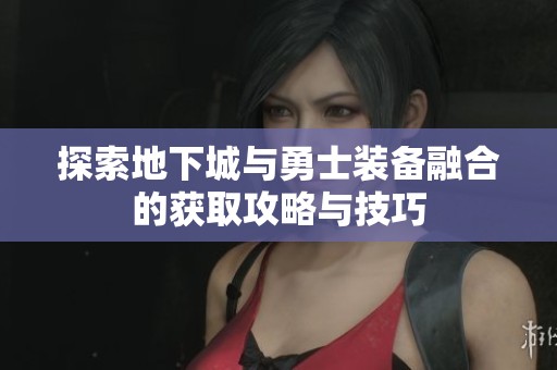 探索地下城与勇士装备融合的获取攻略与技巧