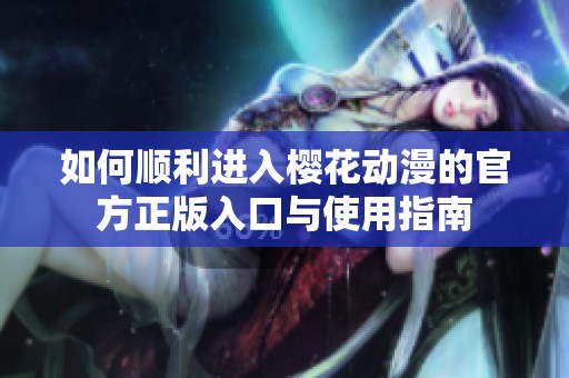 如何顺利进入樱花动漫的官方正版入口与使用指南