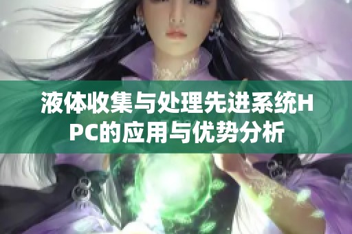 液体收集与处理先进系统HPC的应用与优势分析