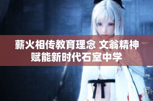 薪火相传教育理念 文翁精神赋能新时代石室中学