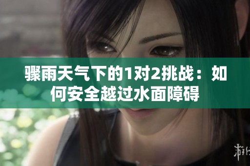 骤雨天气下的1对2挑战：如何安全越过水面障碍