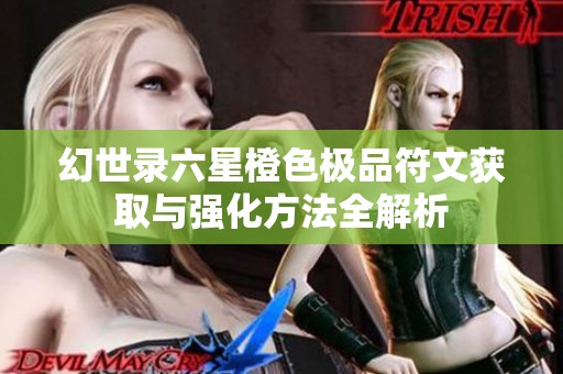 幻世录六星橙色极品符文获取与强化方法全解析