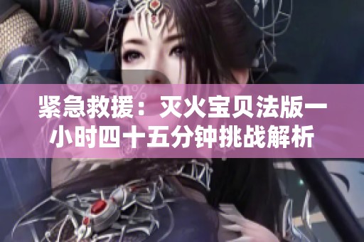 紧急救援：灭火宝贝法版一小时四十五分钟挑战解析