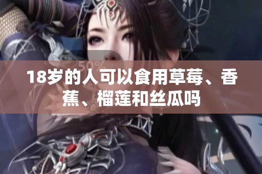 18岁的人可以食用草莓、香蕉、榴莲和丝瓜吗