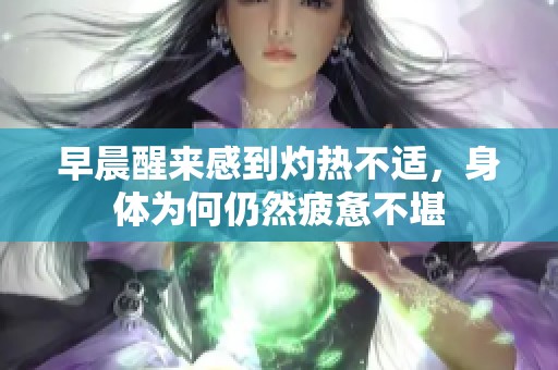 早晨醒来感到灼热不适，身体为何仍然疲惫不堪