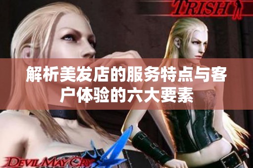解析美发店的服务特点与客户体验的六大要素