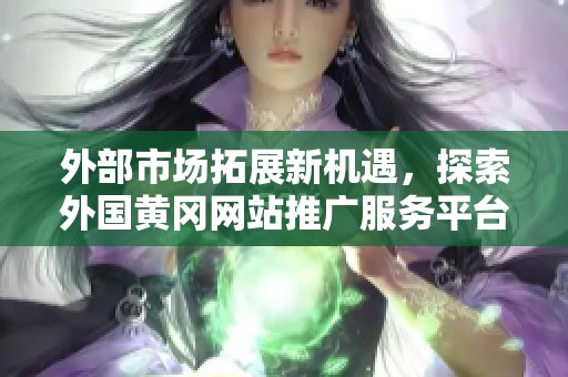 外部市场拓展新机遇，探索外国黄冈网站推广服务平台