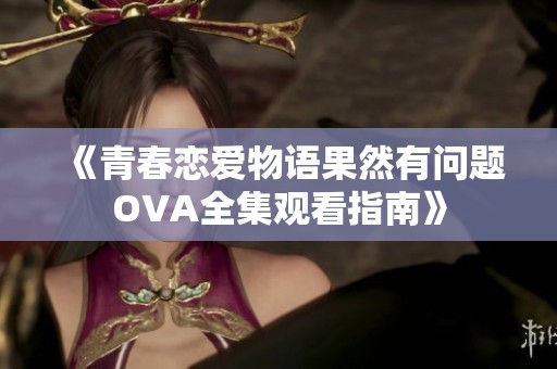 《青春恋爱物语果然有问题OVA全集观看指南》
