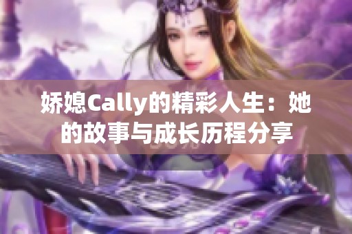 娇媳Cally的精彩人生：她的故事与成长历程分享