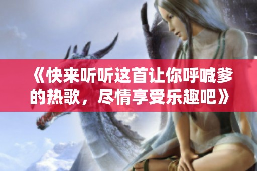 《快来听听这首让你呼喊爹的热歌，尽情享受乐趣吧》