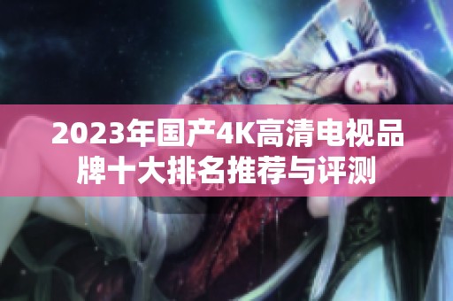 2023年国产4K高清电视品牌十大排名推荐与评测