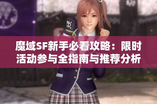 魔域SF新手必看攻略：限时活动参与全指南与推荐分析
