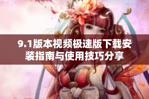 9.1版本视频极速版下载安装指南与使用技巧分享