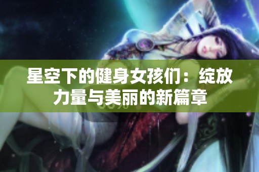 星空下的健身女孩们：绽放力量与美丽的新篇章