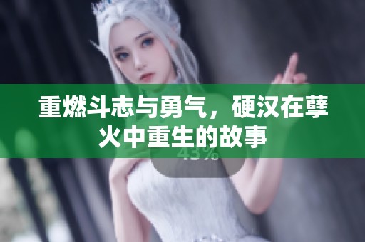 重燃斗志与勇气，硬汉在孽火中重生的故事