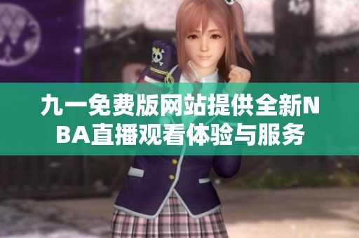 九一免费版网站提供全新NBA直播观看体验与服务