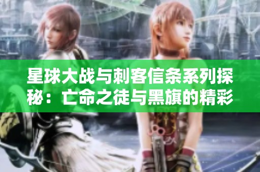 星球大战与刺客信条系列探秘：亡命之徒与黑旗的精彩对比