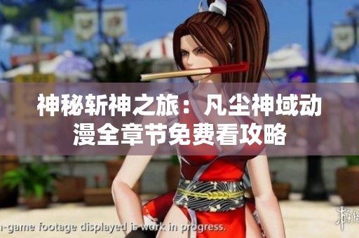 神秘斩神之旅：凡尘神域动漫全章节免费看攻略