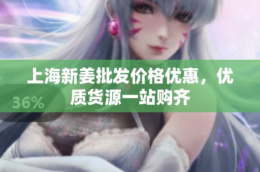 上海新姜批发价格优惠，优质货源一站购齐