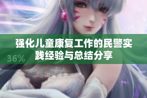 强化儿童康复工作的民警实践经验与总结分享