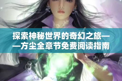 探索神秘世界的奇幻之旅——方尘全章节免费阅读指南