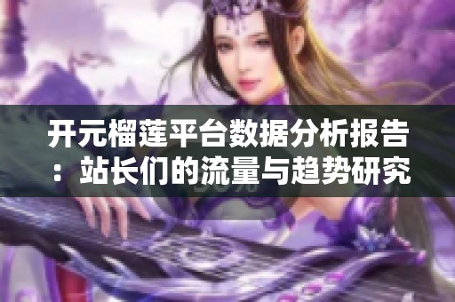 开元榴莲平台数据分析报告：站长们的流量与趋势研究
