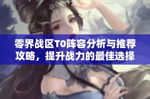 零界战区T0阵容分析与推荐攻略，提升战力的最佳选择